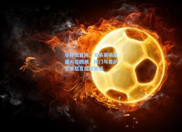 华体会官网：兄弟赛场重逢火花四溅，阿门与奥萨尔赛后互指放狠话