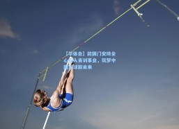 【华体会】前国门安琦全心投入青训事业，筑梦中国足球新未来