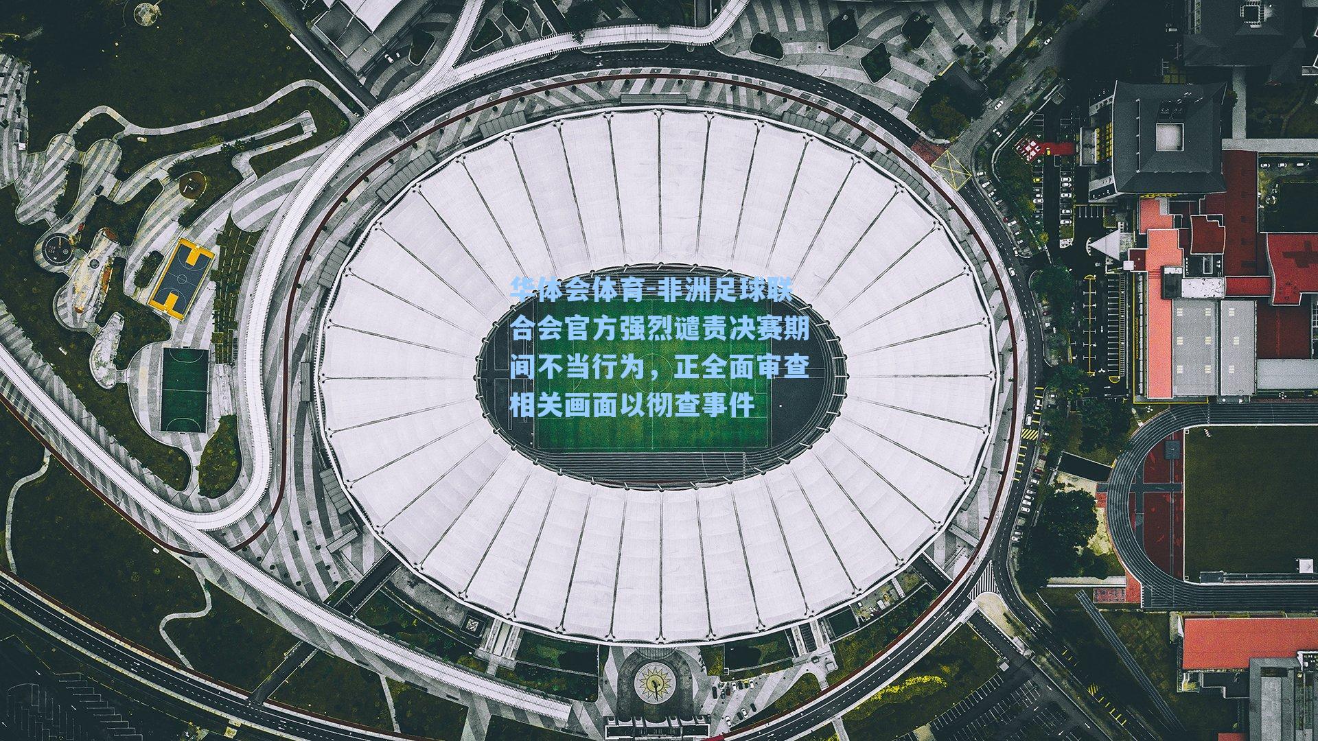 非洲足球联合会官方强烈谴责决赛期间不当行为，正全面审查相关画面以彻查事件