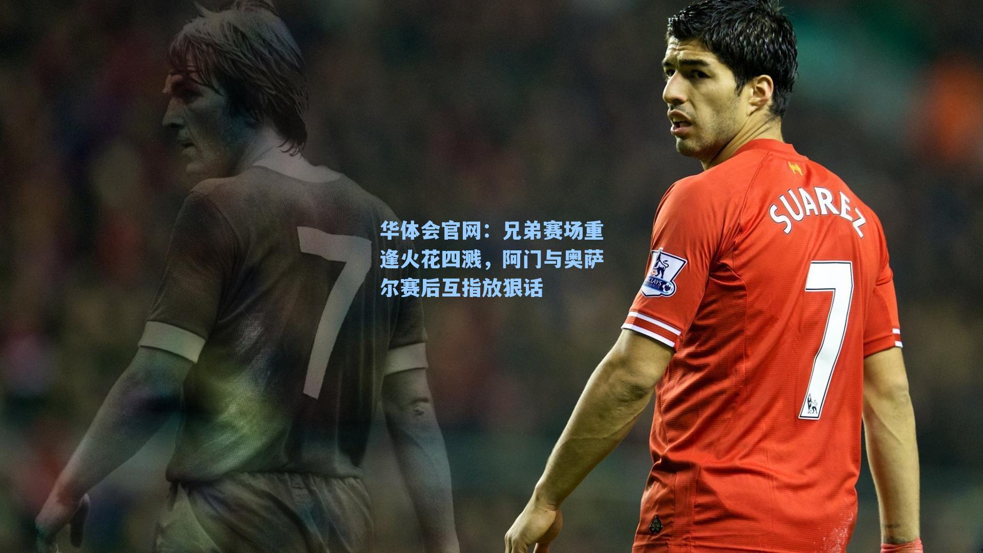 兄弟赛场重逢火花四溅，阿门与奥萨尔赛后互指放狠话