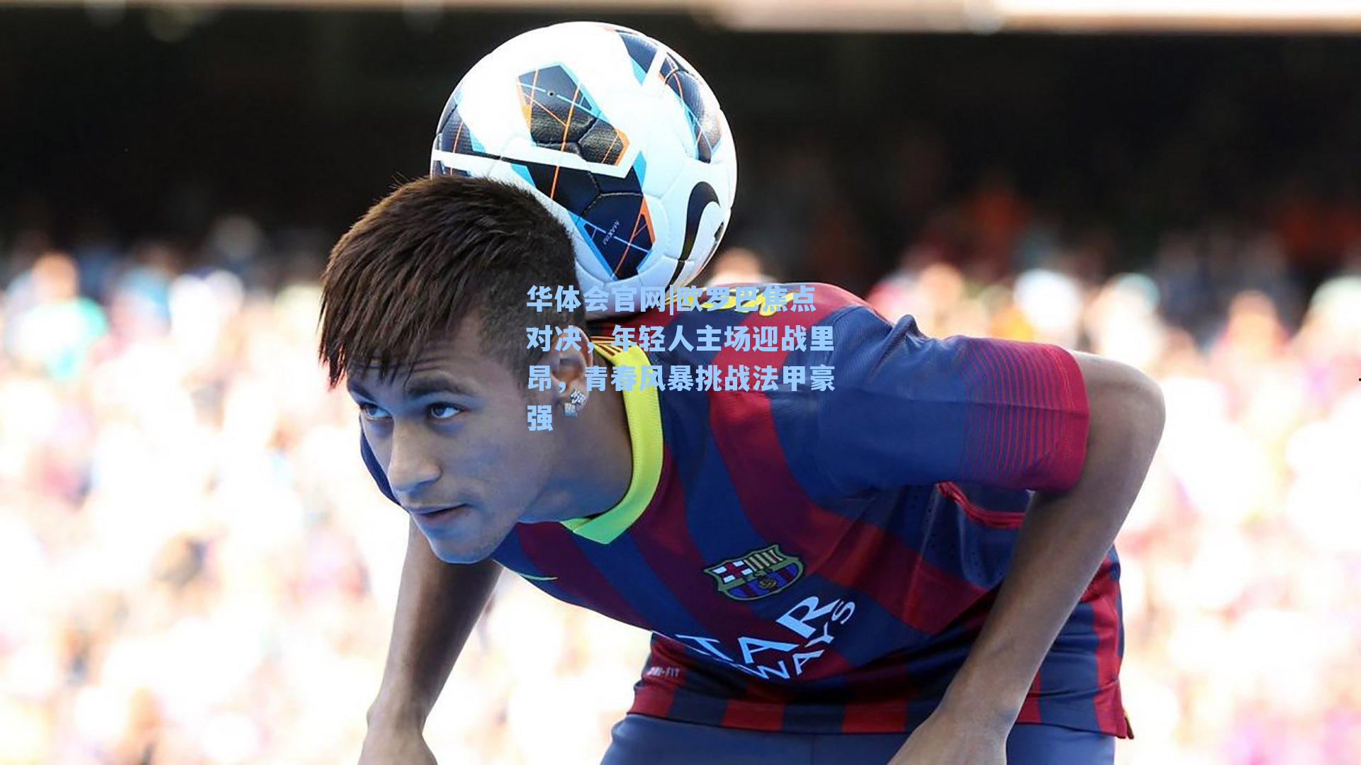 欧罗巴焦点对决，年轻人主场迎战里昂，青春风暴挑战法甲豪强