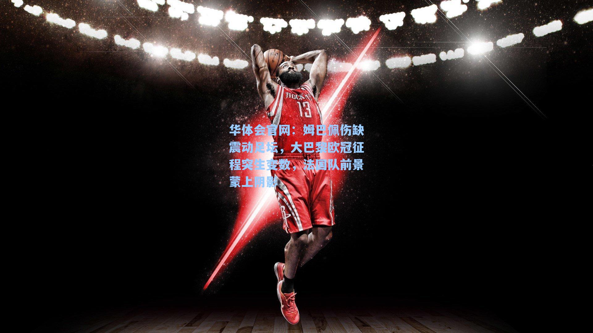 姆巴佩伤缺震动足坛，大巴黎欧冠征程突生变数，法国队前景蒙上阴影