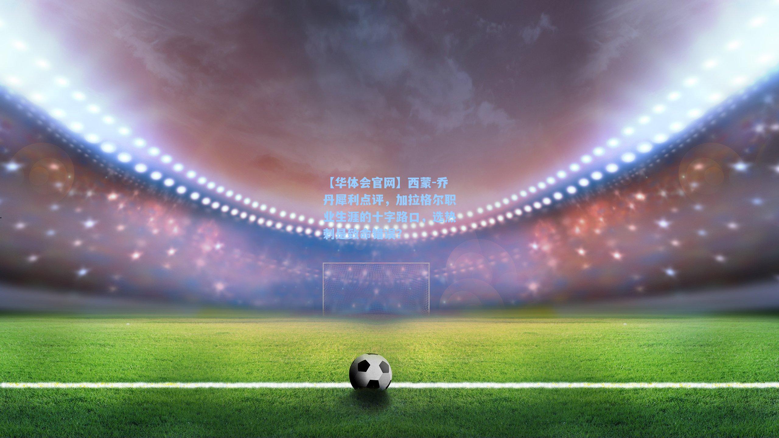 西蒙-乔丹犀利点评,加拉格尔职业生涯的十字路口,选热刺是致命错误?