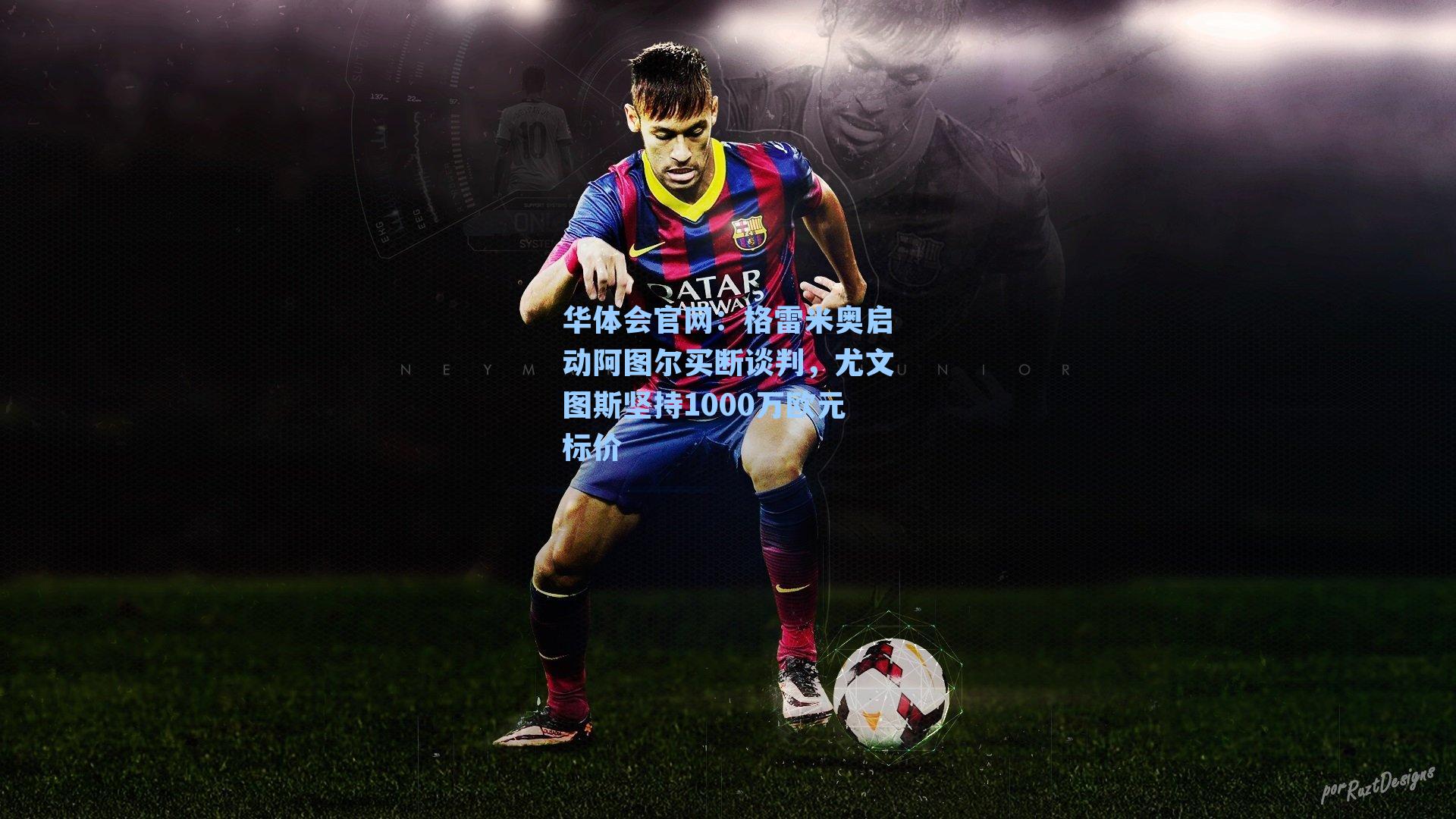 格雷米奥启动阿图尔买断谈判,尤文图斯坚持1000万欧元标价