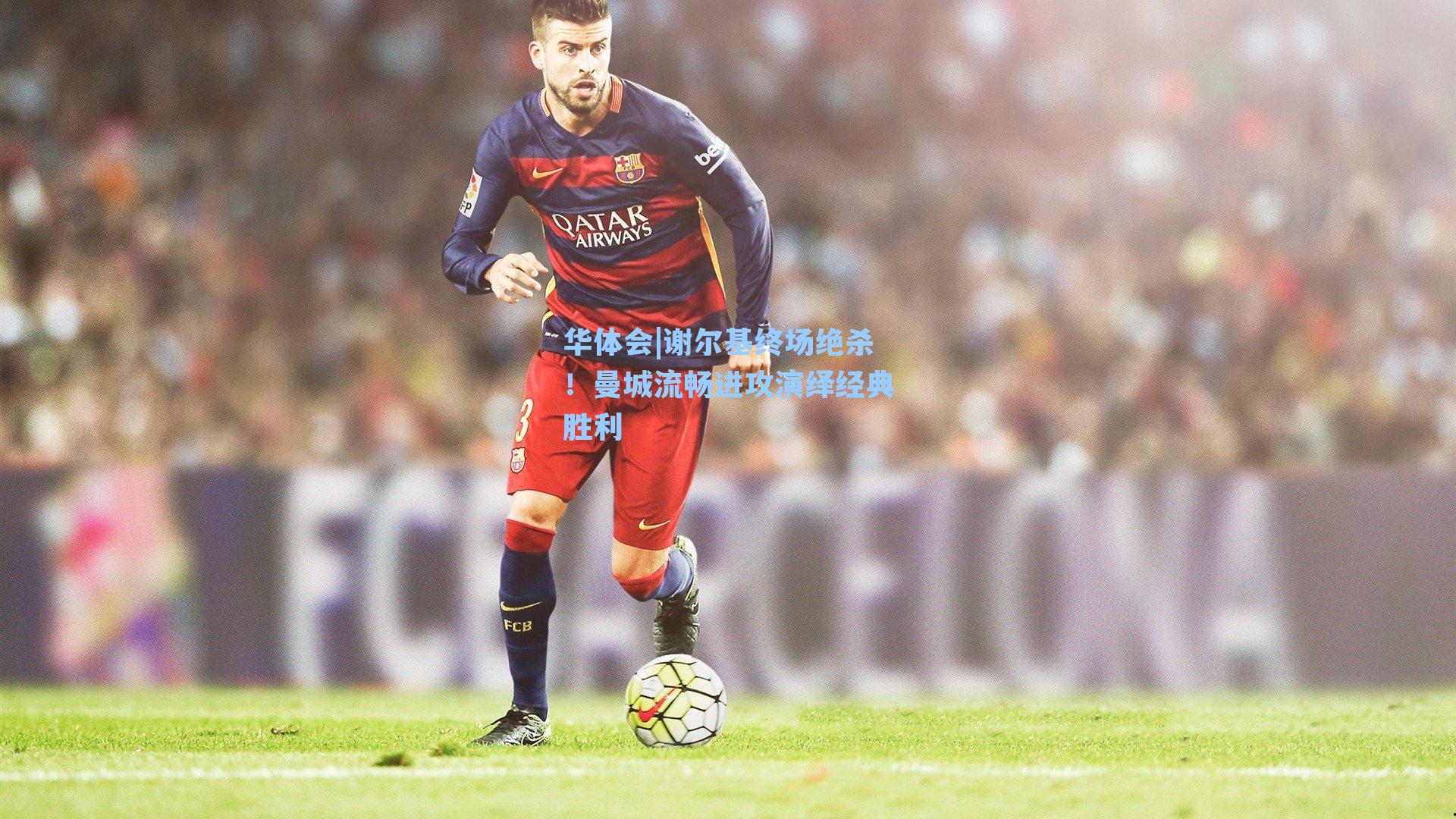 谢尔基终场绝杀！曼城流畅进攻演绎经典胜利