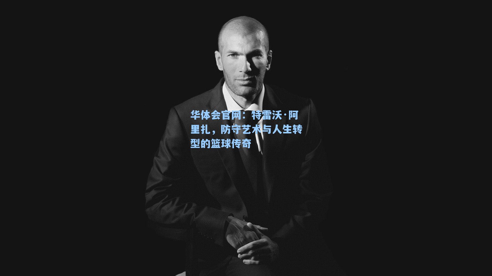 特雷沃·阿里扎,防守艺术与人生转型的篮球传奇