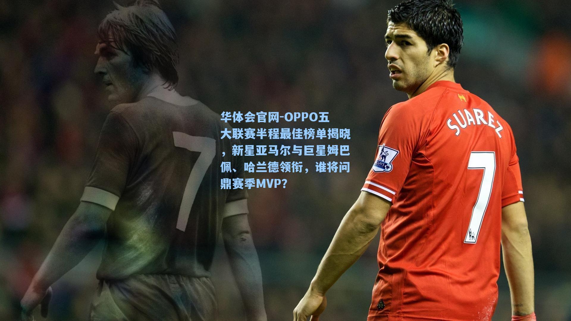 OPPO五大联赛半程最佳榜单揭晓,新星亚马尔与巨星姆巴佩、哈兰德领衔,谁将问鼎赛季MVP?