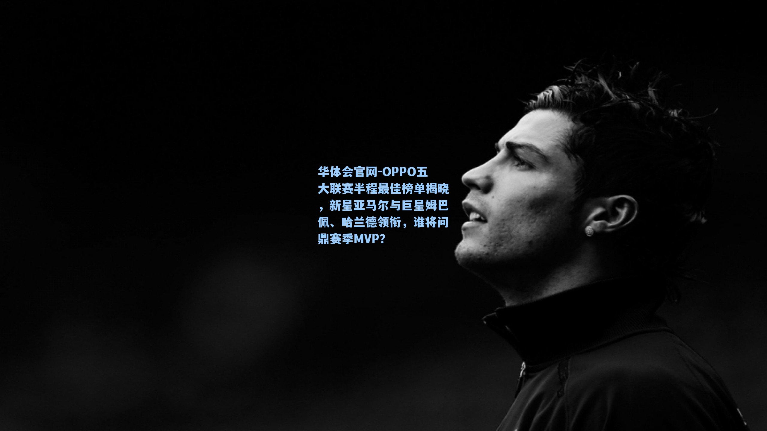 OPPO五大联赛半程最佳榜单揭晓,新星亚马尔与巨星姆巴佩、哈兰德领衔,谁将问鼎赛季MVP?