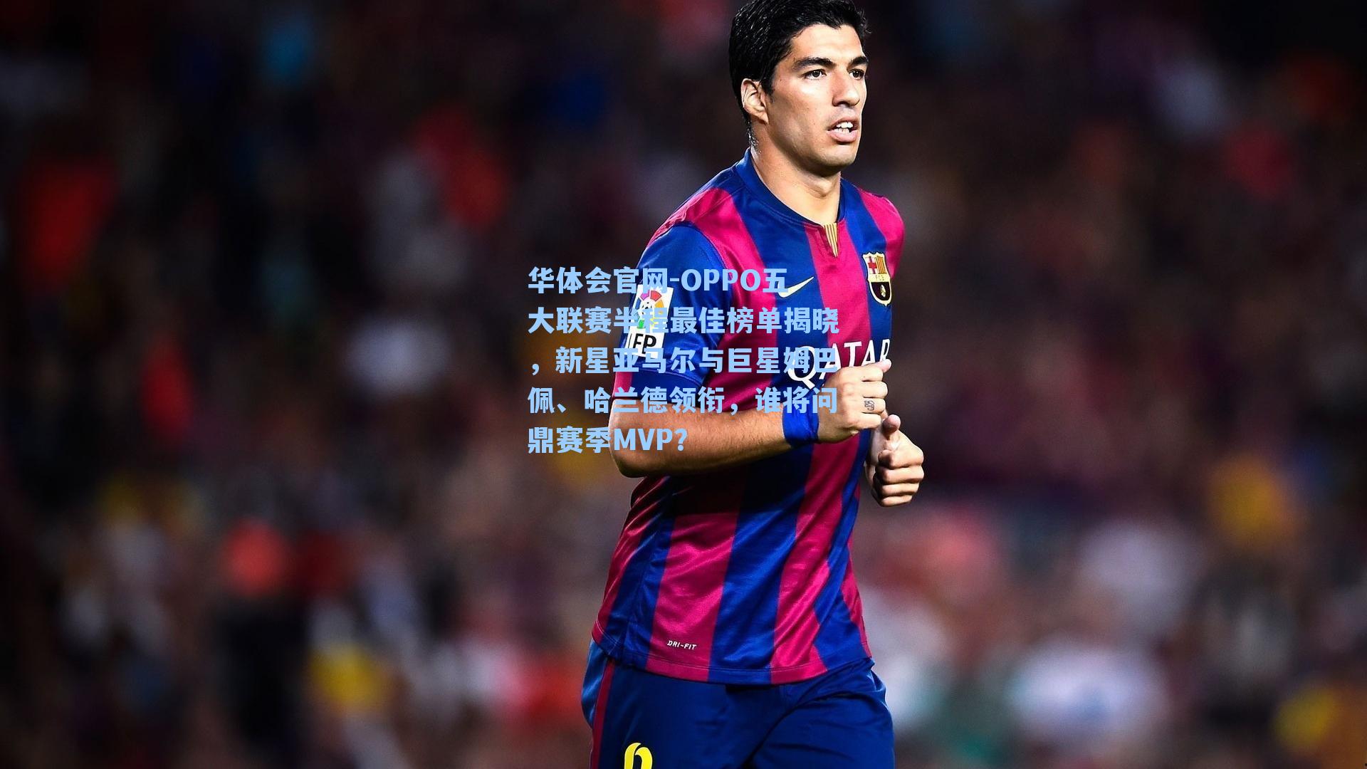 OPPO五大联赛半程最佳榜单揭晓,新星亚马尔与巨星姆巴佩、哈兰德领衔,谁将问鼎赛季MVP?
