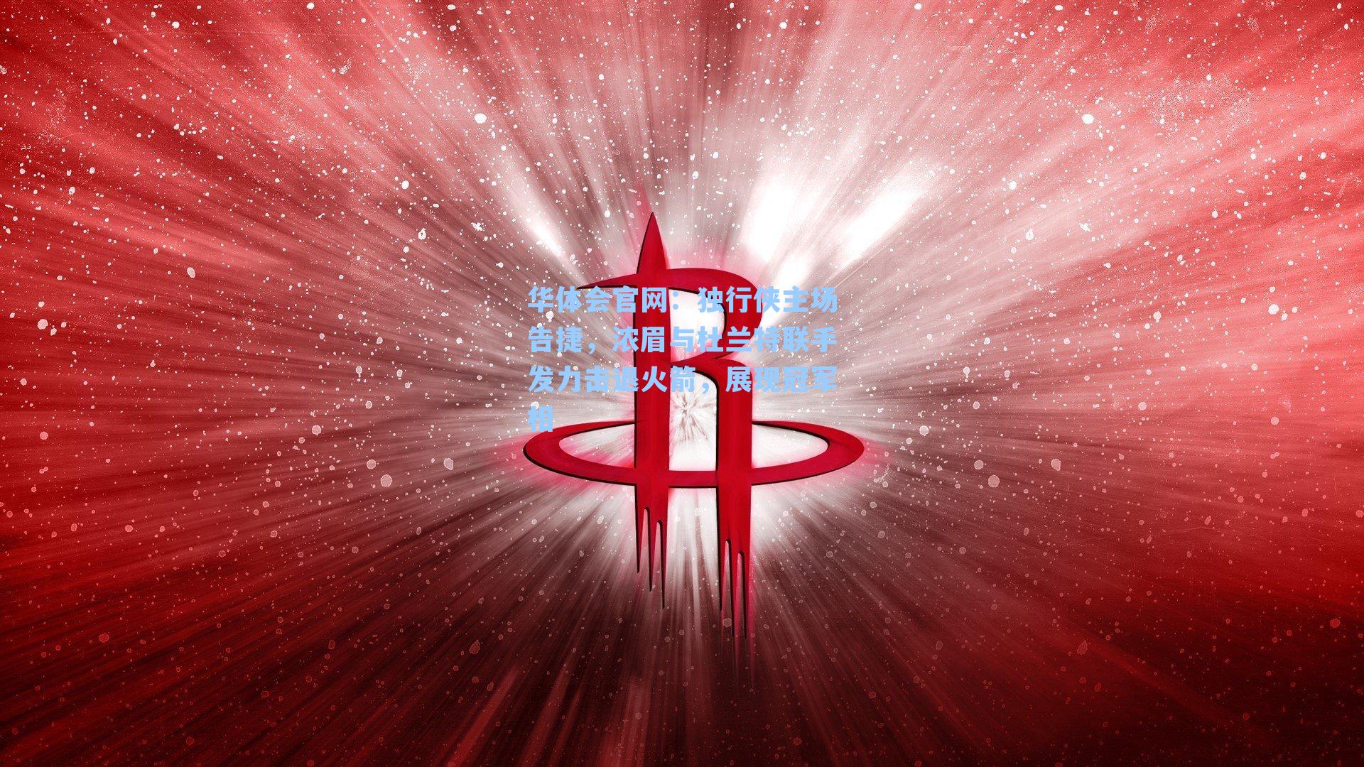 独行侠主场告捷，浓眉与杜兰特联手发力击退火箭，展现冠军相