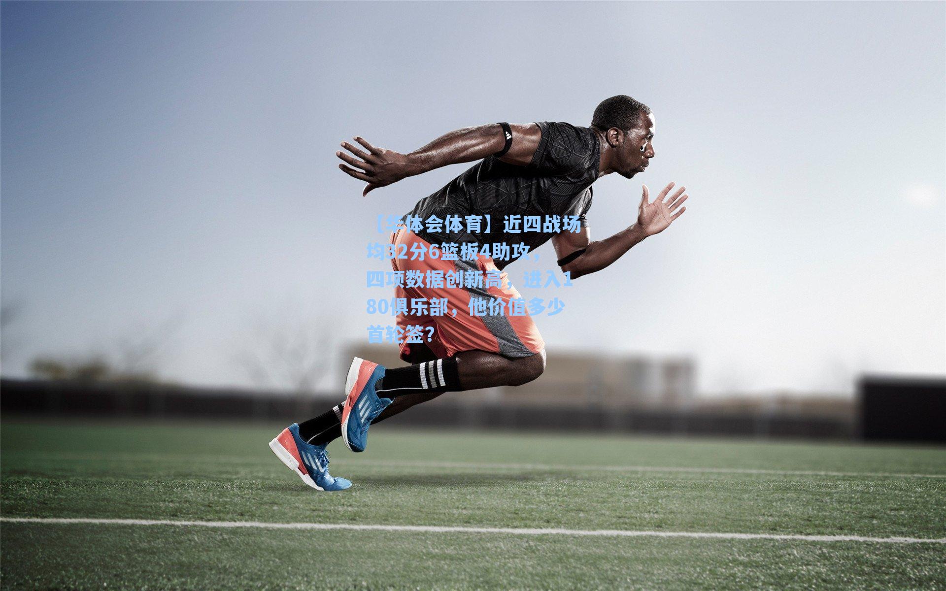 近四战场均32分6篮板4助攻，四项数据创新高，进入180俱乐部，他价值多少首轮签？