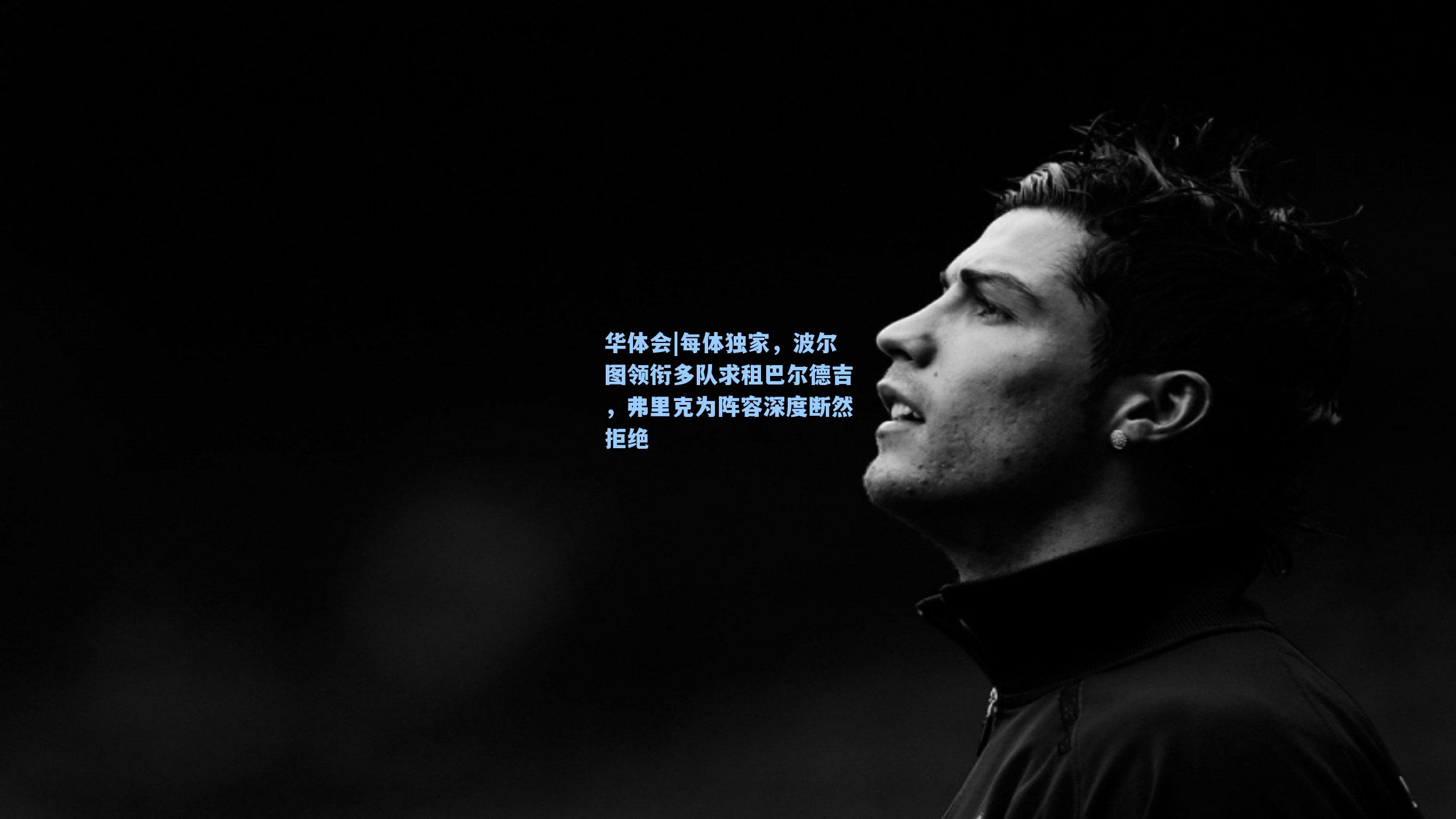 每体独家，波尔图领衔多队求租巴尔德吉，弗里克为阵容深度断然拒绝