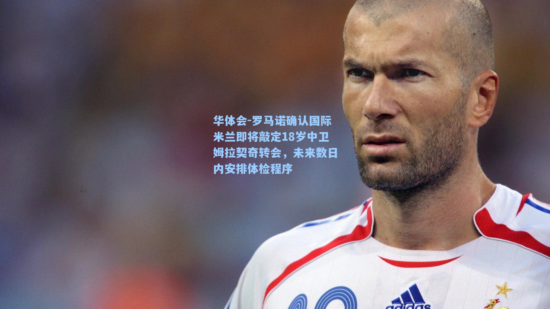 罗马诺确认国际米兰即将敲定18岁中卫姆拉契奇转会，未来数日内安排体检程序