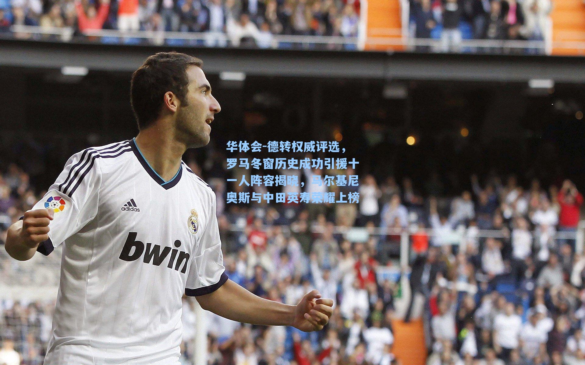 德转权威评选，罗马冬窗历史成功引援十一人阵容揭晓，马尔基尼奥斯与中田英寿荣耀上榜