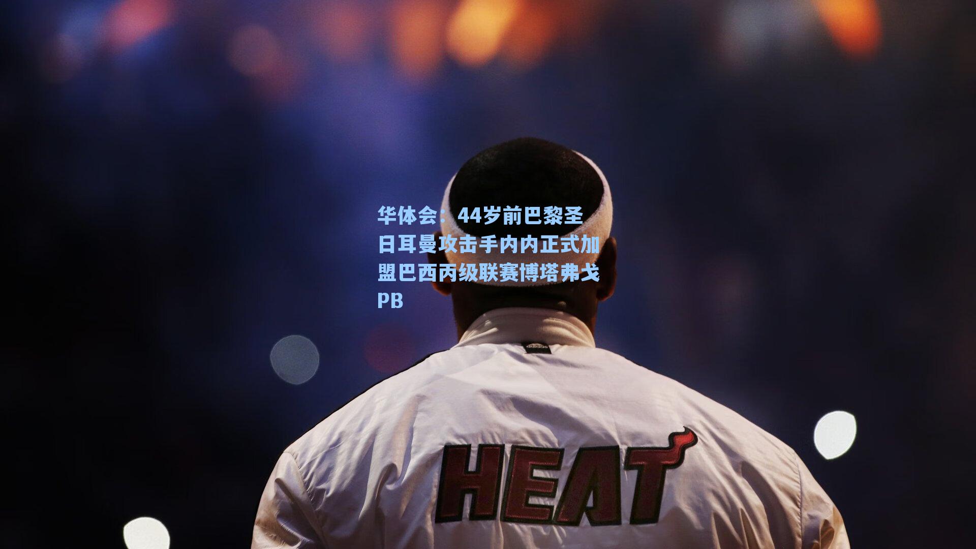 44岁前巴黎圣日耳曼攻击手内内正式加盟巴西丙级联赛博塔弗戈PB