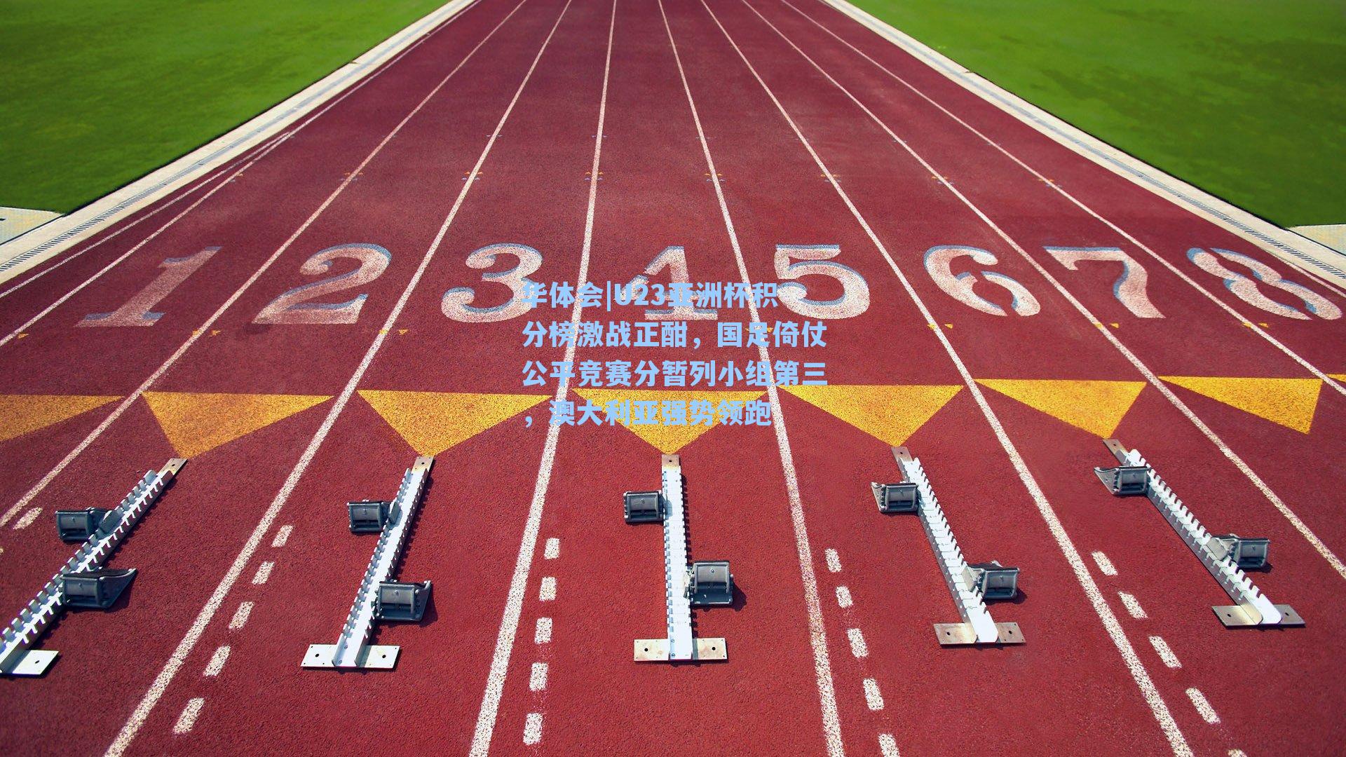 U23亚洲杯积分榜激战正酣，国足倚仗公平竞赛分暂列小组第三，澳大利亚强势领跑