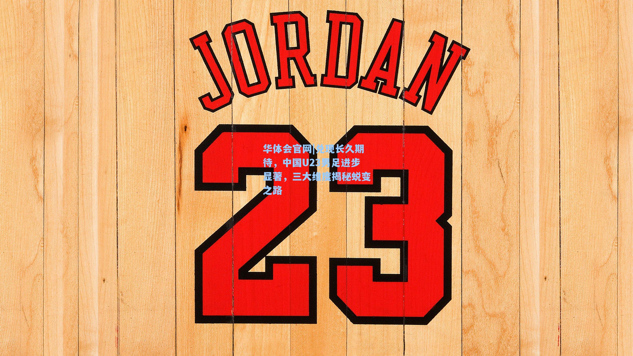 兑现长久期待，中国U23男足进步显著，三大维度揭秘蜕变之路