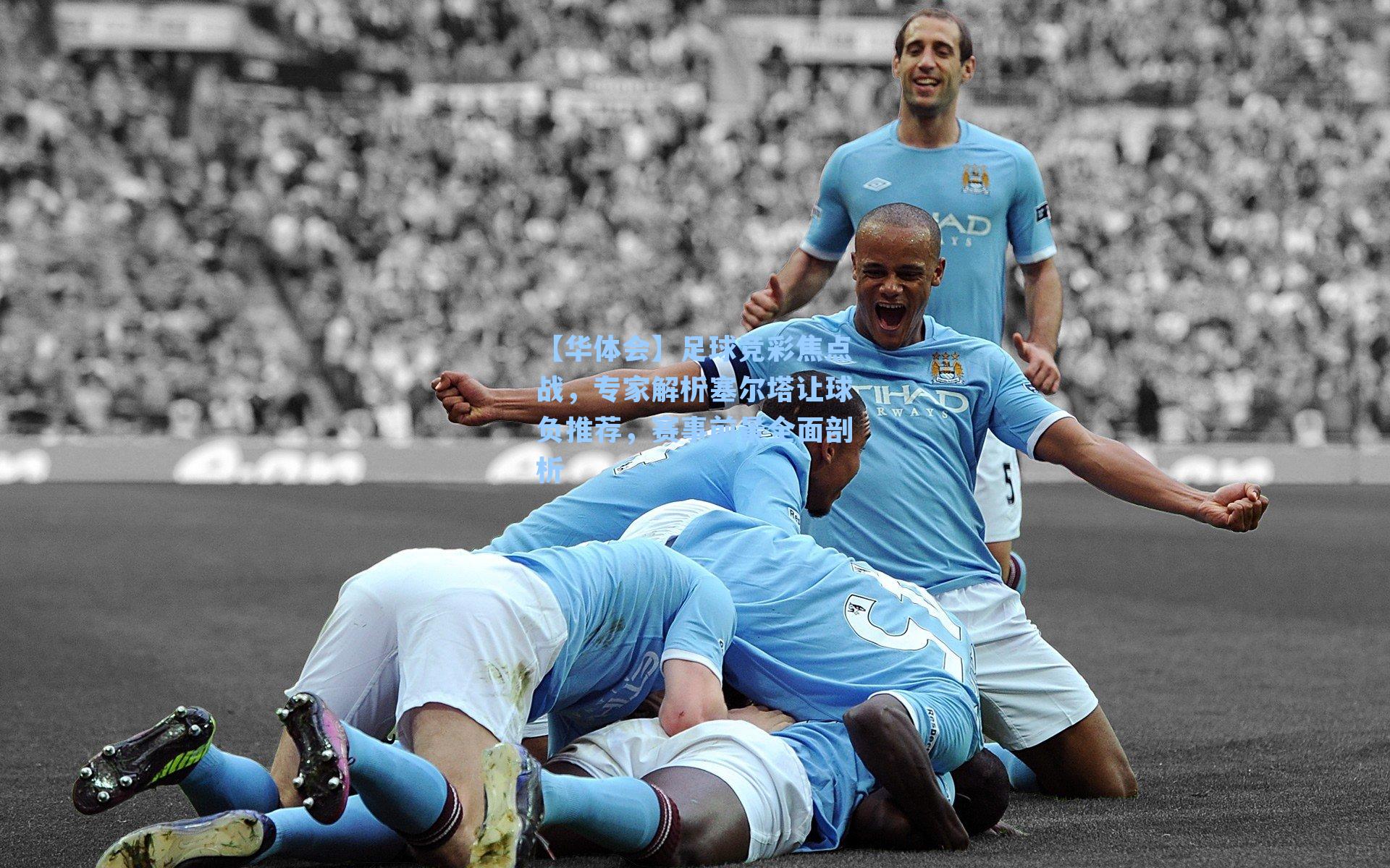 足球竞彩焦点战，专家解析塞尔塔让球负推荐，赛事前景全面剖析